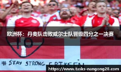 欧洲杯：丹麦队击败威尔士队晋级四分之一决赛