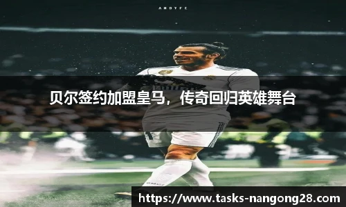 贝尔签约加盟皇马，传奇回归英雄舞台