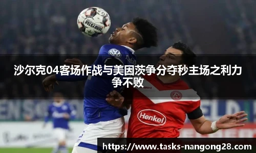 沙尔克04客场作战与美因茨争分夺秒主场之利力争不败