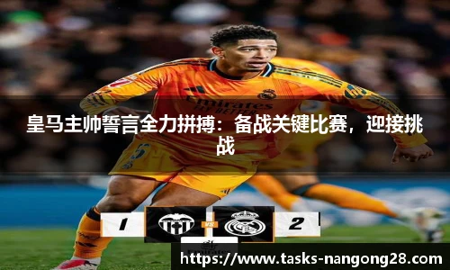 皇马主帅誓言全力拼搏：备战关键比赛，迎接挑战