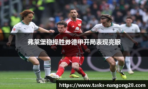 弗莱堡稳操胜券德甲开局表现亮眼