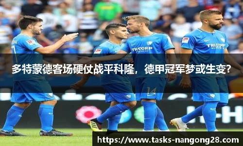 多特蒙德客场硬仗战平科隆，德甲冠军梦或生变？