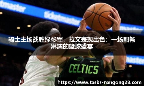 骑士主场战胜绿衫军，拉文表现出色：一场酣畅淋漓的篮球盛宴