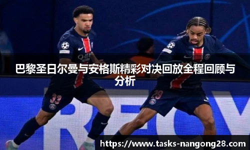 巴黎圣日尔曼与安格斯精彩对决回放全程回顾与分析