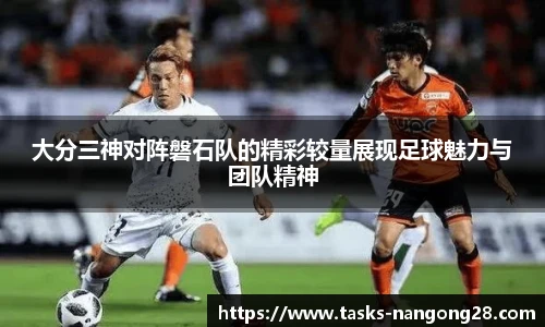 大分三神对阵磐石队的精彩较量展现足球魅力与团队精神