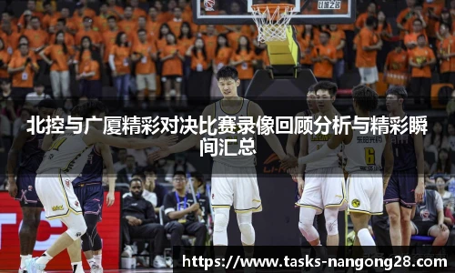 北控与广厦精彩对决比赛录像回顾分析与精彩瞬间汇总