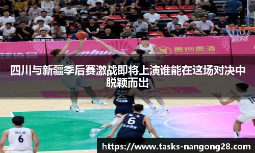 四川与新疆季后赛激战即将上演谁能在这场对决中脱颖而出