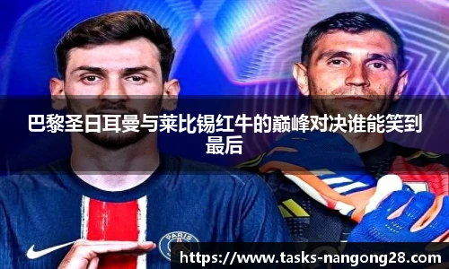 巴黎圣日耳曼与莱比锡红牛的巅峰对决谁能笑到最后