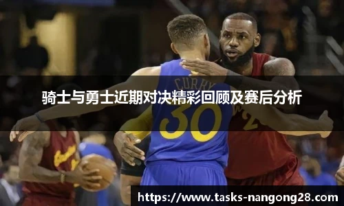 骑士与勇士近期对决精彩回顾及赛后分析