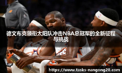 德文布克领衔太阳队冲击NBA总冠军的全新征程与挑战
